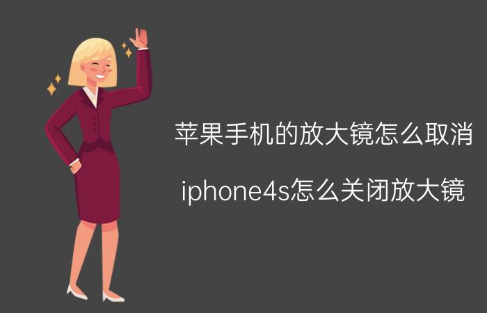 苹果手机的放大镜怎么取消 iphone4s怎么关闭放大镜？